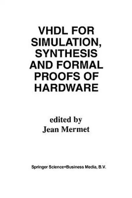 VHDL for Simulation, Synthesis and Formal Proofs of Hardware by Jean Mermet