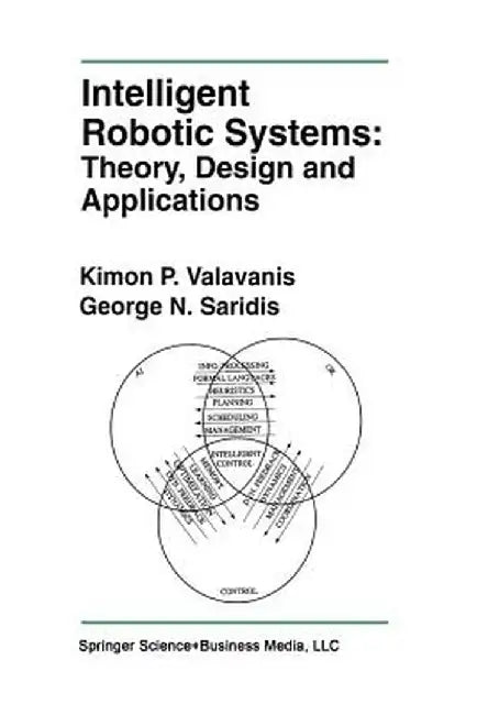 Intelligent Robotic Systems: Theory, Design and Applications by Kimon P. Valavanis
