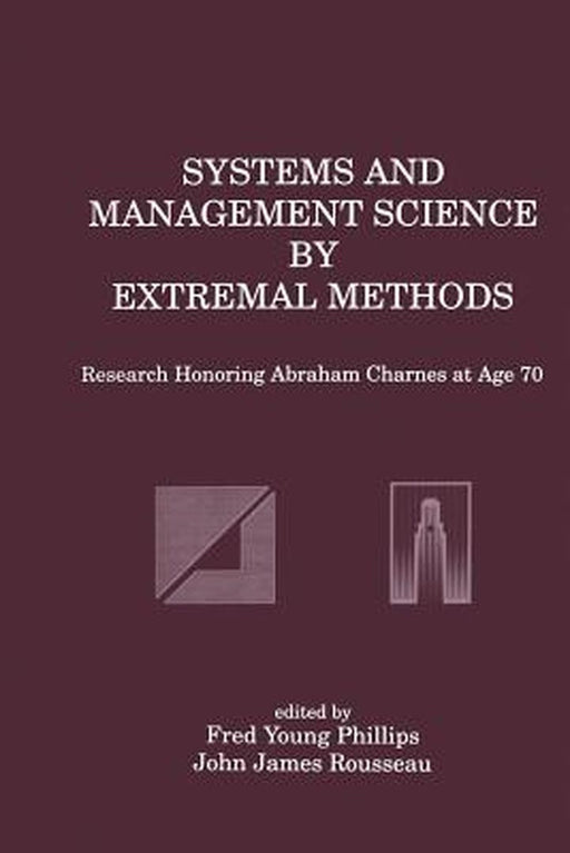 Systems and Management Science by Extremal Methods: Research Honoring Abraham Charnes at Age 70 by Fred Young Phillips