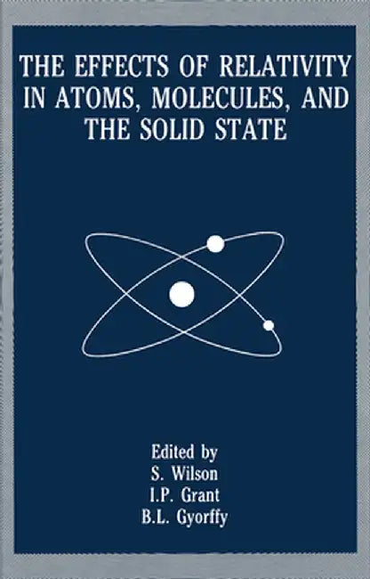 The Effects of Relativity in Atoms, Molecules, and the Solid State by Stephen Wilson