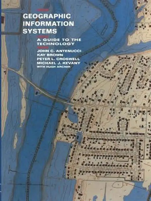 Geographic Information Systems: A Guide to the Technology by J. Antenucci