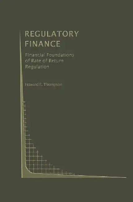 Regulatory Finance: Financial Foundations of Rate of Return Regulation by Howard E. Thompson
