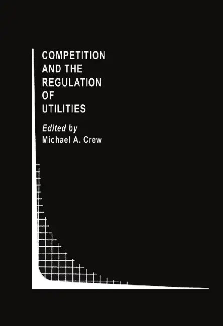Competition and the Regulation of Utilities by Michael A. Crew