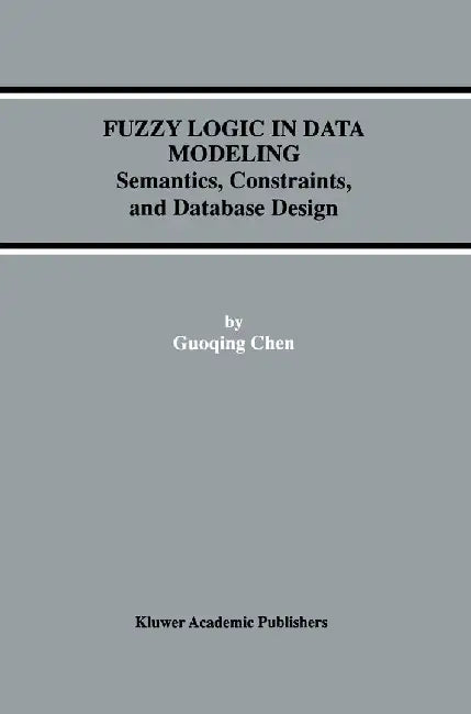 Fuzzy Logic in Data Modeling: Semantics, Constraints, and Database Design by Guoqing Chen