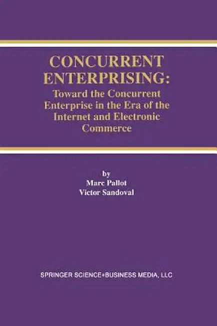 Concurrent Enterprising: Toward the Concurrent Enterprise in the Era of the Internet and Electronic Commerce by Marc Pallot