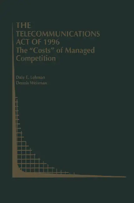The Telecommunications Act of 1996: The Costs of Managed Competition by Dale E. Lehman