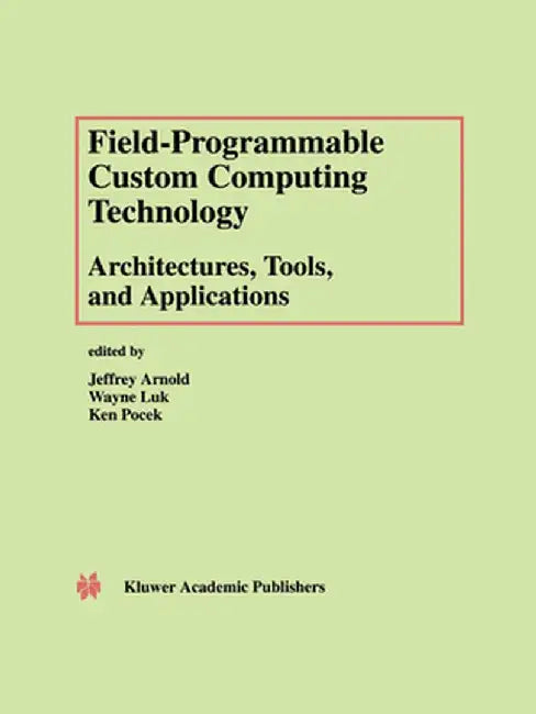 Field-Programmable Custom Computing Technology: Architectures, Tools, and Applications by Jeffrey Arnold