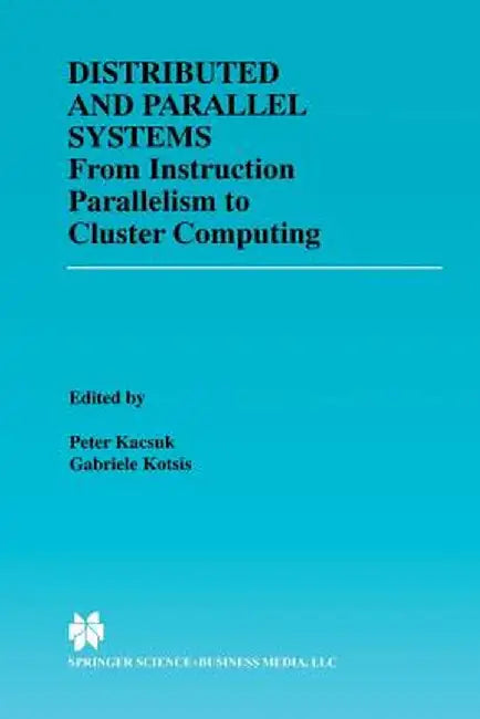 Distributed and Parallel Systems: From Instruction Parallelism to Cluster Computing by Péter Kacsuk