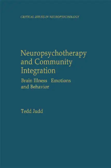 Neuropsychotherapy and Community Integration: Brain Illness, Emotions, and Behavior by Tedd Judd