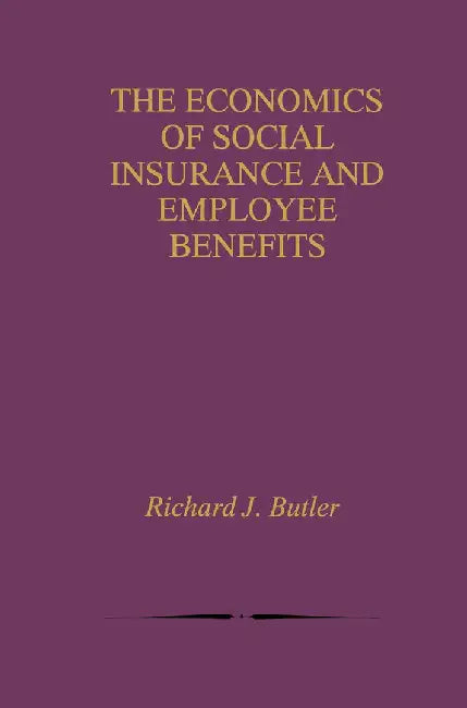 The Economics of Social Insurance and Employee Benefits by Richard J. Butler