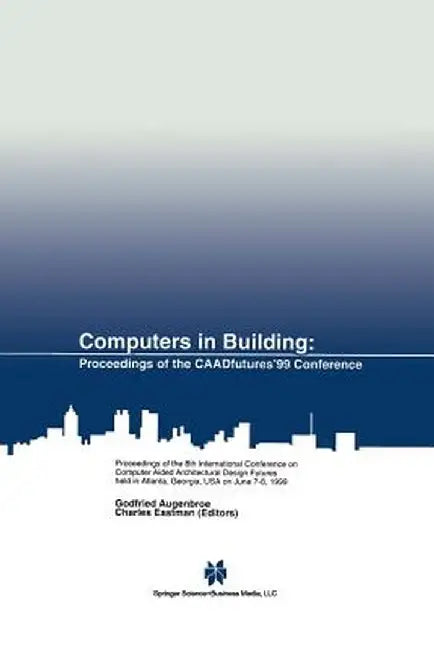 Computers in Building: Proceedings of the Caadfutures'99 Conference. Proceedings of the Eighth International Conference on Computer Aided Arc by Godfried Augenbroe