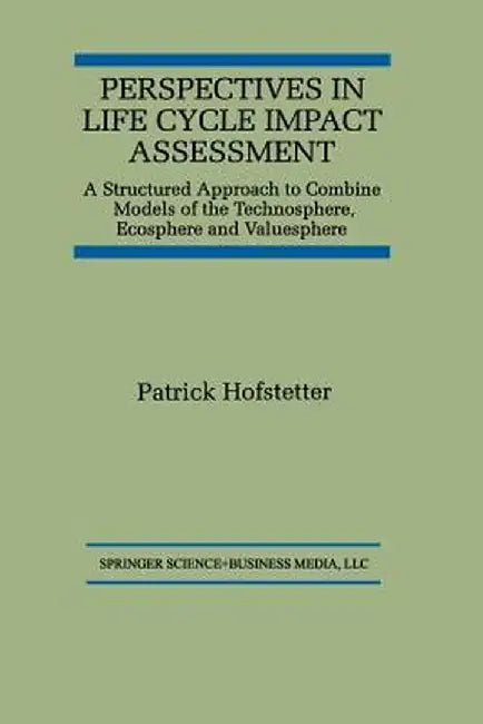 Perspectives in Life Cycle Impact Assessment: A Structured Approach to Combine Models of the Technosphere, Ecosphere and Valuesphere by Patrick Hofstetter