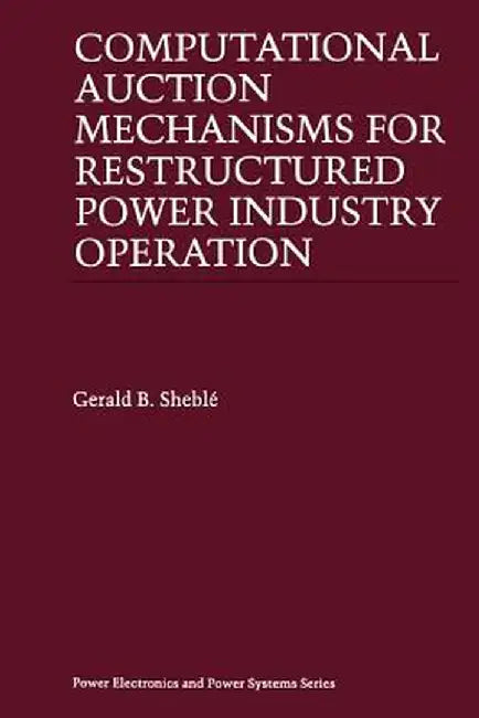 Computational Auction Mechanisms for Restructured Power Industry Operation by Gerald B. Sheblé