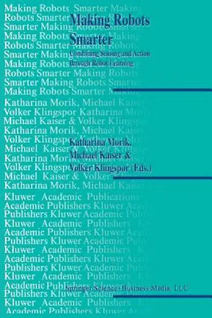 Making Robots Smarter: Combining Sensing and Action Through Robot Learning by Katharina Morik