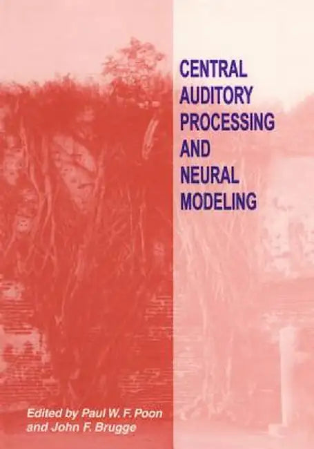 Central Auditory Processing and Neural Modeling by Paul F. Poon
