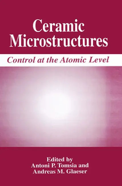 Ceramic Microstructures: Control at the Atomic Level by Antoni P. Tomsia