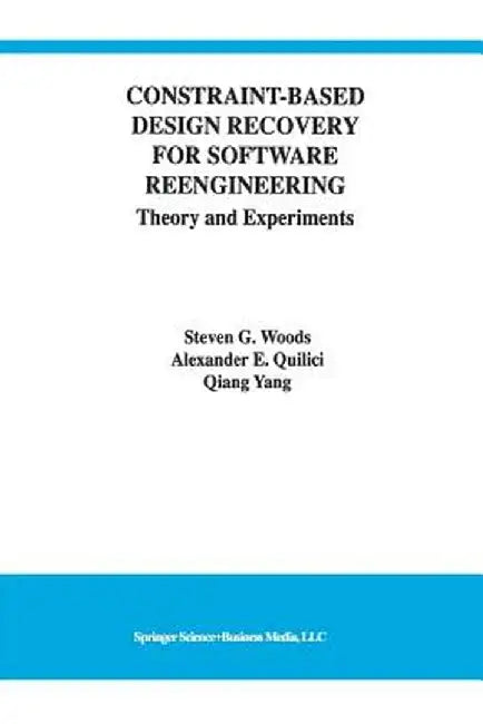 Constraint-Based Design Recovery for Software Reengineering: Theory and Experiments by Steven G. Woods