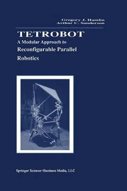 Tetrobot: A Modular Approach to Reconfigurable Parallel Robotics by Gregory J. Hamlin
