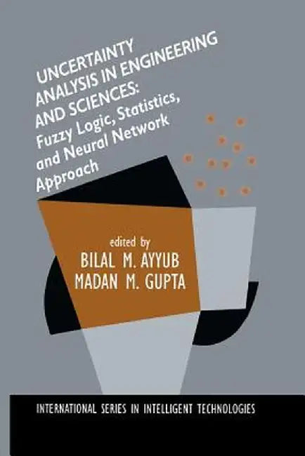 Uncertainty Analysis in Engineering and Sciences: Fuzzy Logic, Statistics, and Neural Network Approach by Bilal M. Ayyub