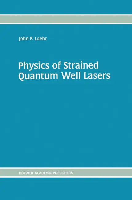 Physics of Strained Quantum Well Lasers by John P. Loehr