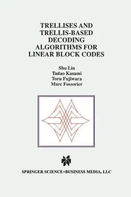 Trellises and Trellis-Based Decoding Algorithms for Linear Block Codes by Shu Lin