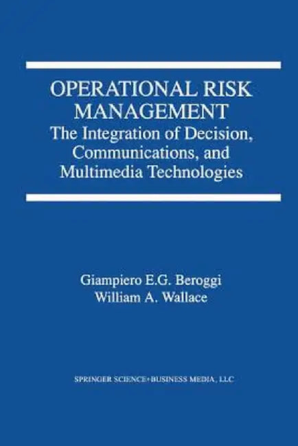 Operational Risk Management: The Integration of Decision, Communications, and Multimedia Technologies by Giampiero Beroggi