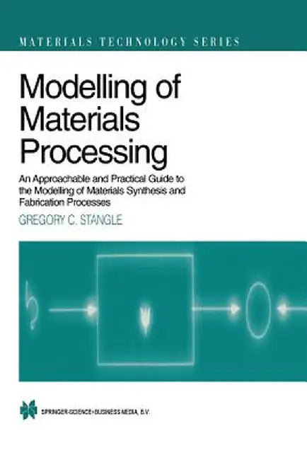 Modelling of Materials Processing: An Approachable and Practical Guide by Gregory C. Stangle