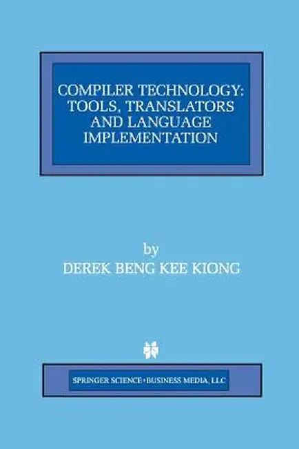 Compiler Technology: Tools, Translators and Language Implementation by Derek Beng Kee Kiong