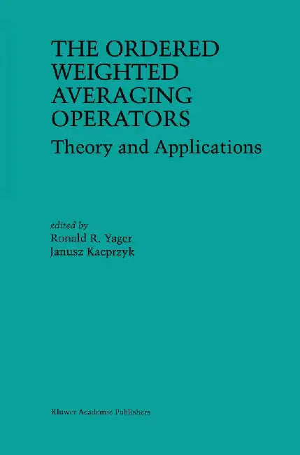 The Ordered Weighted Averaging Operators: Theory and Applications by Ronald R. Yager
