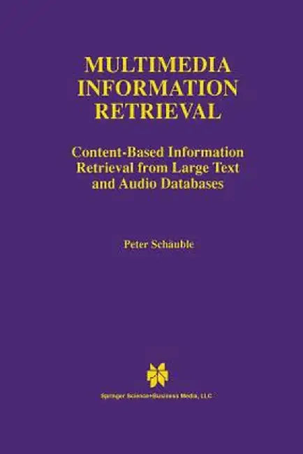 Multimedia Information Retrieval: Content-Based Information Retrieval from Large Text and Audio Databases by Peter Schäuble