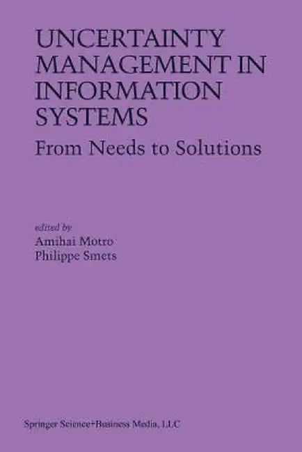 Uncertainty Management in Information Systems: From Needs to Solutions by Amihai Motro