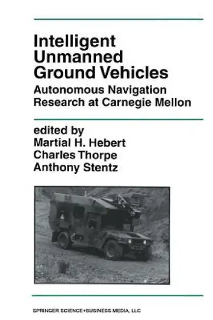 Intelligent Unmanned Ground Vehicles: Autonomous Navigation Research at Carnegie Mellon by Martial H. Hebert