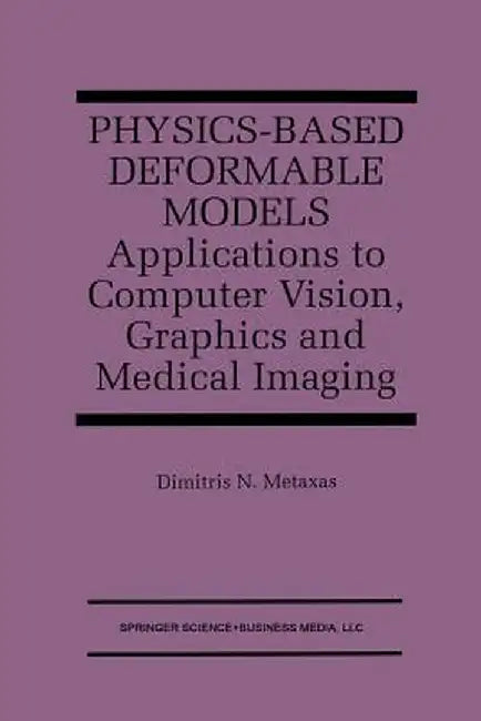 Physics-Based Deformable Models: Applications to Computer Vision, Graphics and Medical Imaging by Dimitris N. Metaxas