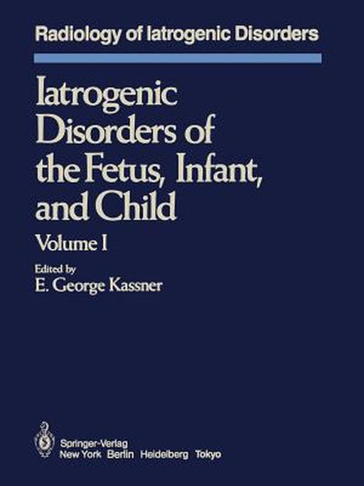 Iatrogenic Disorders of the Fetus, Infant, and Child: Volume I by E. G. Kassner