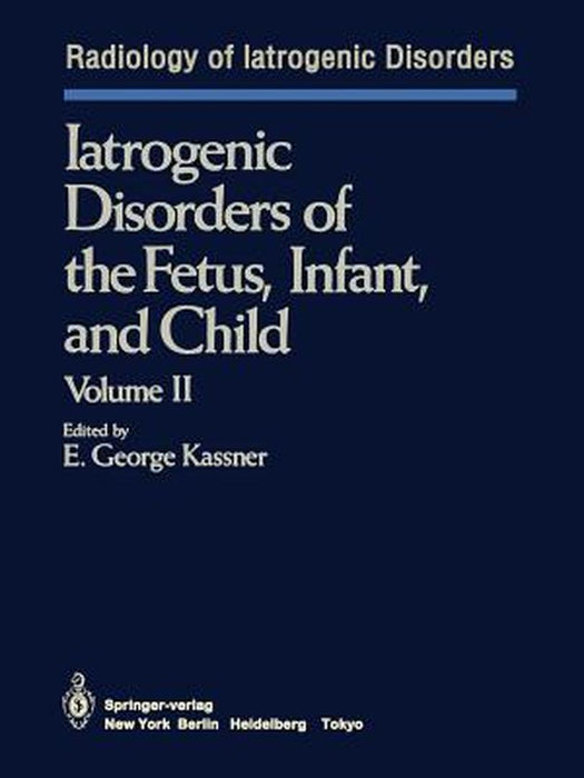 Iatrogenic Disorders of the Fetus, Infant, and Child: Volume II by E. G. Kassner