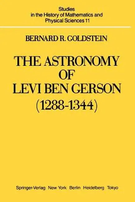 The Astronomy of Levi Ben Gerson (1288-1344): A Critical Edition of Chapters 1-20 with Translation and Commentary by Bernard R. Goldstein