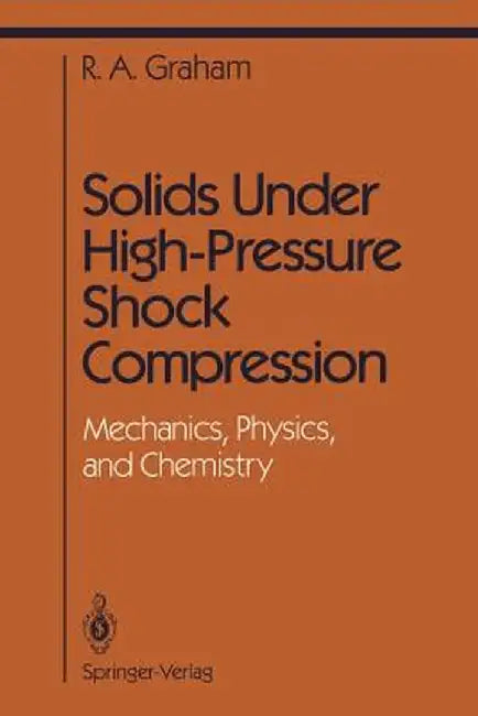 Solids Under High-Pressure Shock Compression: Mechanics, Physics, and Chemistry by R. A. Graham