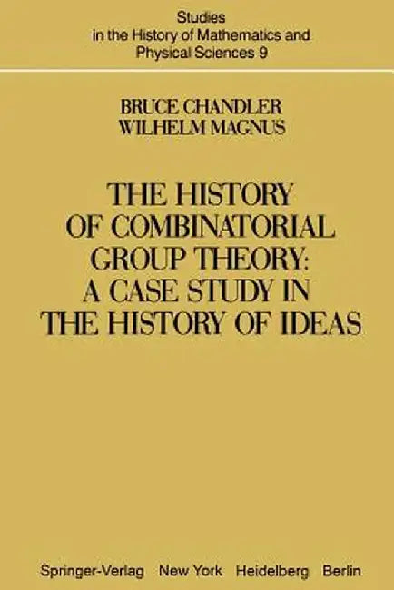 The History of Combinatorial Group Theory: A Case Study in the History of Ideas by B. Chandler