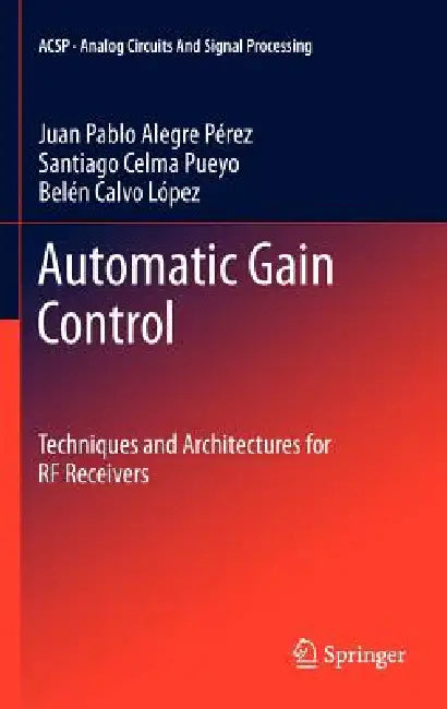 Automatic Gain Control: Techniques and Architectures for RF Receivers by Juan Pablo Alegre Pérez, Santiago Celma Pueyo, Belén Calvo López