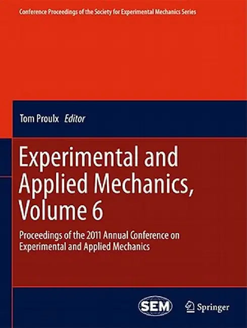 Experimental and Applied Mechanics, Volume 6: Proceedings of the 2011 Annual Conference on Experimental and Applied Mechanics by Tom Proulx