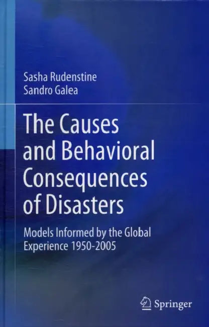 The Causes and Behavioral Consequences of Disasters: Models Informed by the Global Experience 1950-2005 by Sasha Rudenstine, Sandro Galea