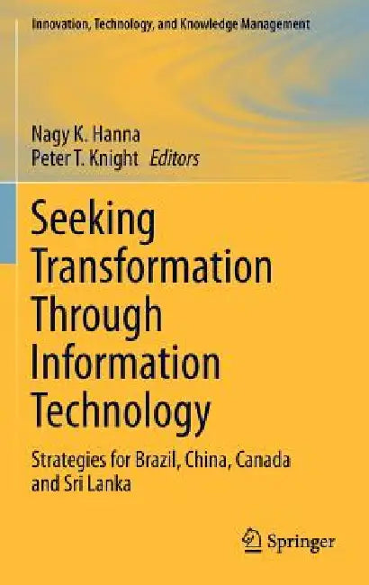 Seeking Transformation Through Information Technology: Strategies for Brazil, China, Canada and Sri Lanka by Nagy K. Hanna, Peter T. Knight