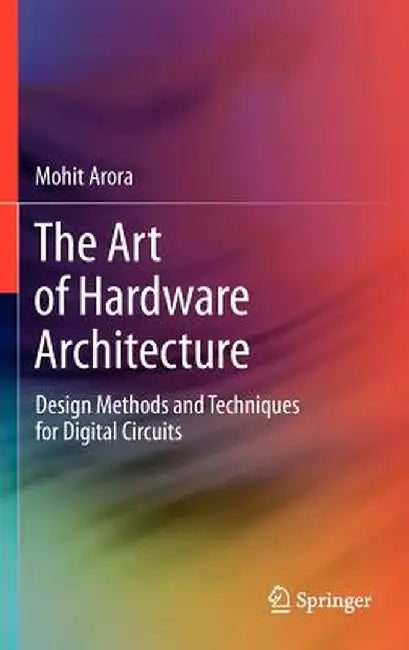 The Art of Hardware Architecture: Design Methods and Techniques for Digital Circuits by Mohit Arora