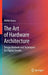 The Art of Hardware Architecture: Design Methods and Techniques for Digital Circuits by Mohit Arora