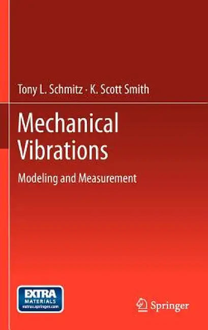 Mechanical Vibrations: Modeling and Measurement by Tony L. Schmitz
