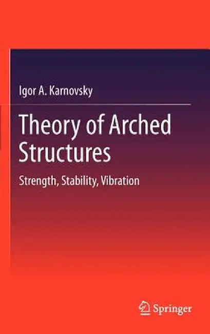 Theory of Arched Structures: Strength, Stability, Vibration by Igor A. Karnovsky