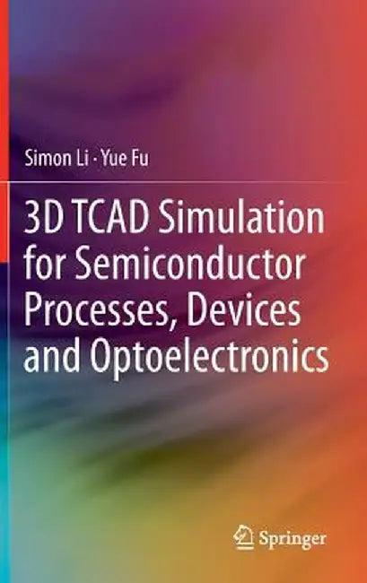 3D TCAD Simulation for Semiconductor Processes, Devices and Optoelectronics by Simon Li