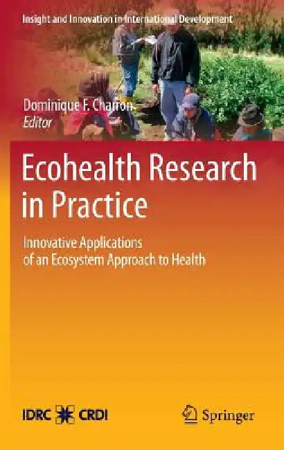 Ecohealth Research in Practice: Innovative Applications of an Ecosystem Approach to Health by Dominique F. Charron