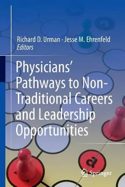 Physicians' Pathways to Non-Traditional Careers and Leadership Opportunities by Richard D. Urman