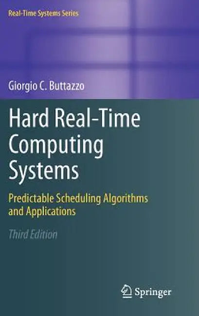 Hard Real-Time Computing Systems: Predictable Scheduling Algorithms and Applications by Giorgio C. Buttazzo